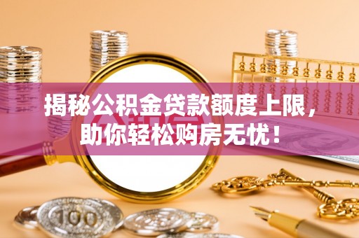 博罗揭秘公积金贷款额度上限，助你轻松购房无忧！