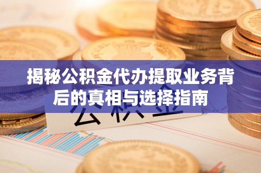 博罗揭秘公积金代办提取业务背后的真相与选择指南