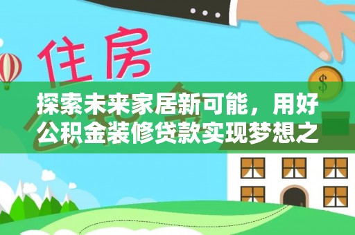 博罗探索未来家居新可能，用好公积金装修贷款实现梦想之家
