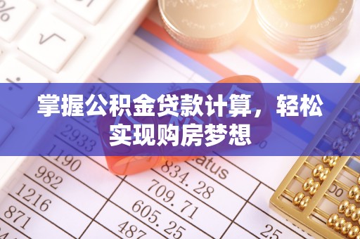 博罗掌握公积金贷款计算，轻松实现购房梦想