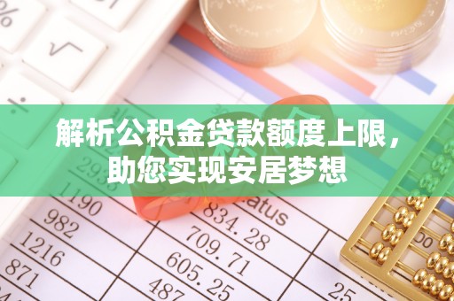 博罗解析公积金贷款额度上限，助您实现安居梦想