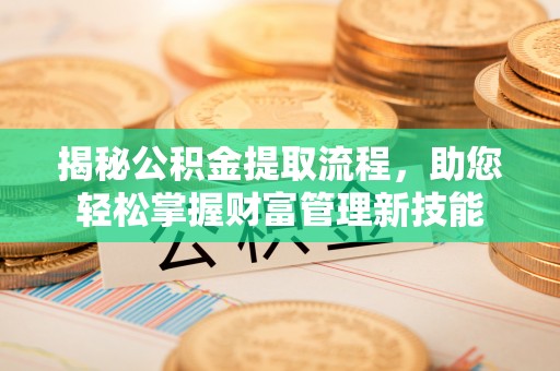 博罗揭秘公积金提取流程，助您轻松掌握财富管理新技能