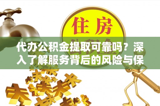博罗代办公积金提取可靠吗？深入了解服务背后的风险与保障