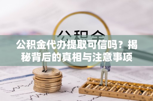 博罗公积金代办提取可信吗？揭秘背后的真相与注意事项