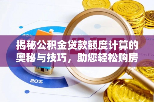 博罗揭秘公积金贷款额度计算的奥秘与技巧，助您轻松购房