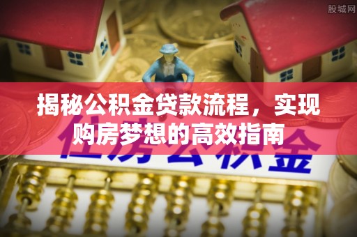 博罗揭秘公积金贷款流程，实现购房梦想的高效指南