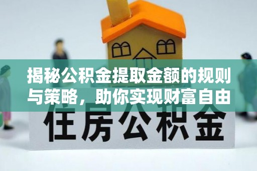 博罗揭秘公积金提取金额的规则与策略，助你实现财富自由