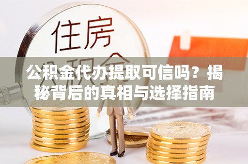 博罗公积金代办提取可信吗？揭秘背后的真相与选择指南