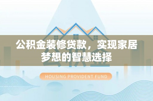 博罗公积金装修贷款，实现家居梦想的智慧选择