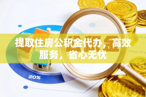 博罗提取住房公积金代办，高效服务，省心无忧