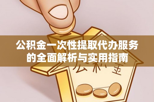 博罗公积金一次性提取代办服务的全面解析与实用指南