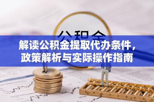 博罗解读公积金提取代办条件，政策解析与实际操作指南