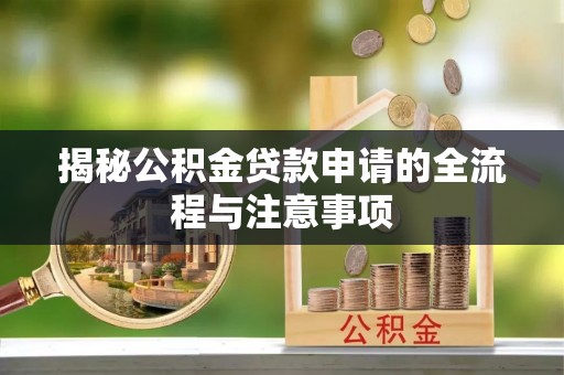 博罗揭秘公积金贷款申请的全流程与注意事项