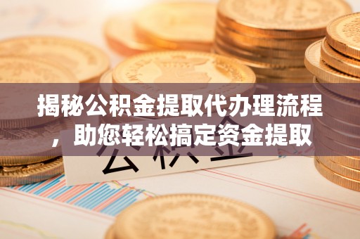博罗揭秘公积金提取代办理流程，助您轻松搞定资金提取