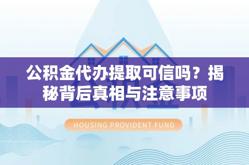 博罗公积金代办提取可信吗？揭秘背后真相与注意事项