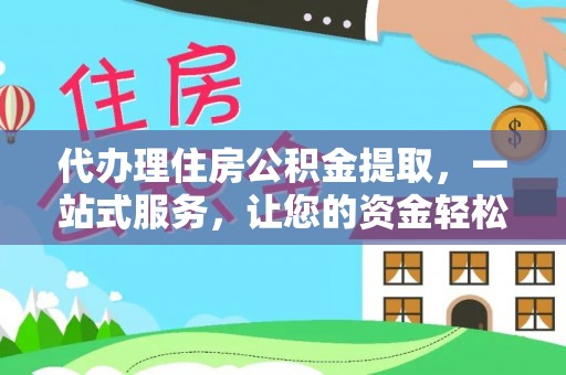 博罗代办理住房公积金提取，一站式服务，让您的资金轻松到账