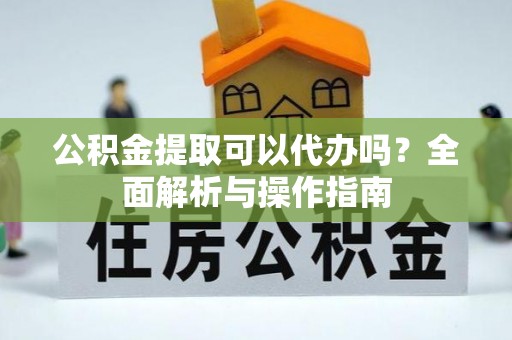 博罗公积金提取可以代办吗？全面解析与操作指南