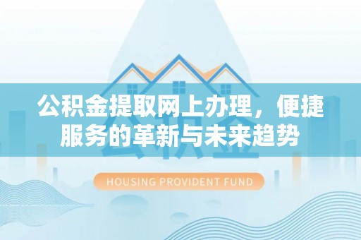 博罗公积金提取网上办理，便捷服务的革新与未来趋势