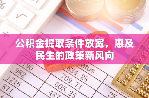 博罗公积金提取条件放宽，惠及民生的政策新风向