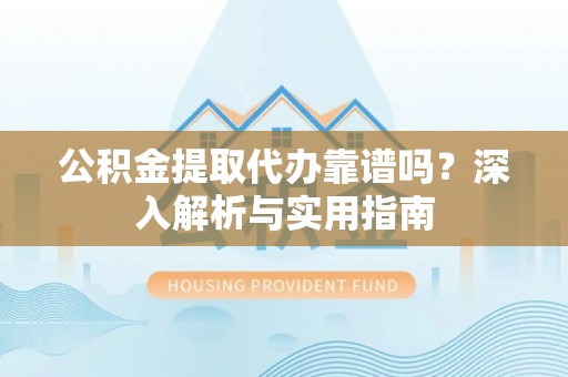 博罗公积金提取代办靠谱吗？深入解析与实用指南