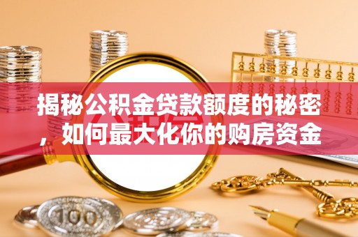 博罗揭秘公积金贷款额度的秘密，如何最大化你的购房资金