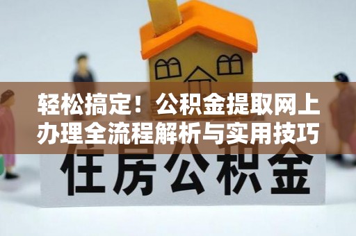 博罗轻松搞定！公积金提取网上办理全流程解析与实用技巧