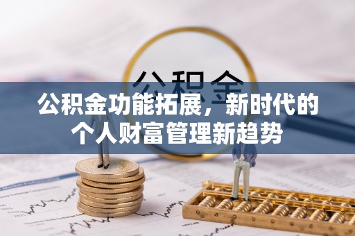 博罗公积金功能拓展，新时代的个人财富管理新趋势
