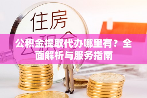 博罗公积金提取代办哪里有？全面解析与服务指南