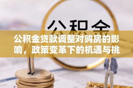 博罗公积金贷款调整对购房的影响，政策变革下的机遇与挑战