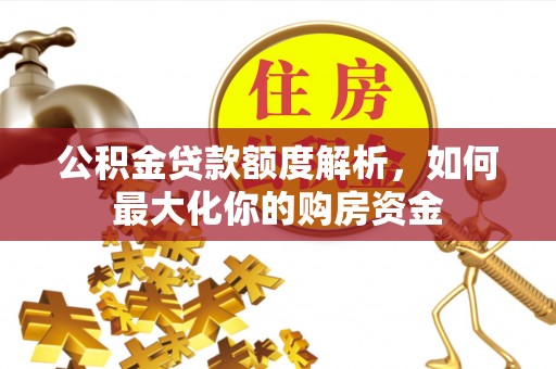 博罗公积金贷款额度解析，如何最大化你的购房资金