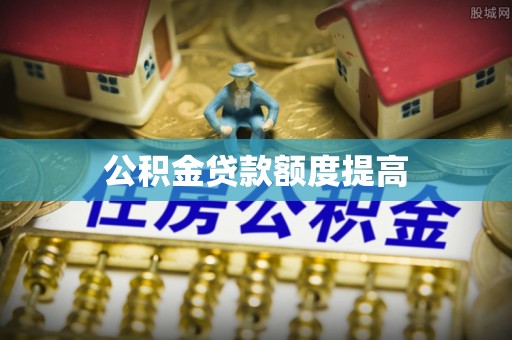 博罗公积金贷款额度提高