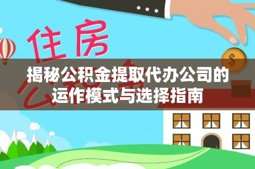 博罗揭秘公积金提取代办公司的运作模式与选择指南