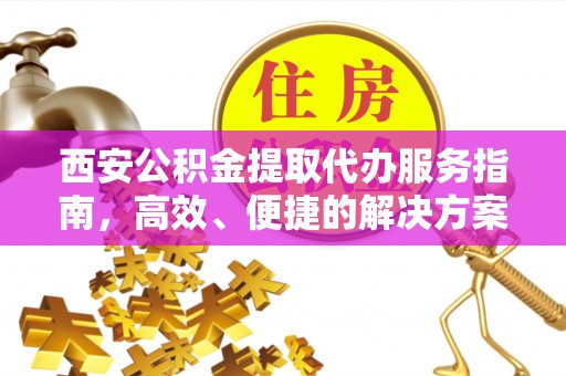 博罗西安公积金提取代办服务指南，高效、便捷的解决方案