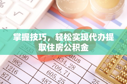博罗掌握技巧，轻松实现代办提取住房公积金