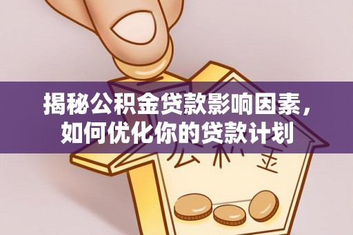 博罗揭秘公积金贷款影响因素，如何优化你的贷款计划