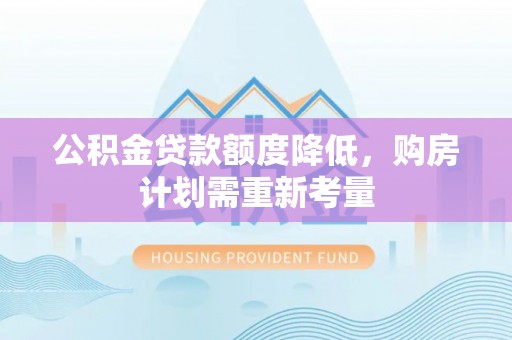 博罗公积金贷款额度降低，购房计划需重新考量