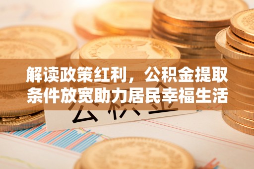 博罗解读政策红利，公积金提取条件放宽助力居民幸福生活