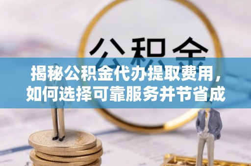 博罗揭秘公积金代办提取费用，如何选择可靠服务并节省成本