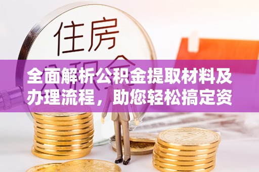 博罗全面解析公积金提取材料及办理流程，助您轻松搞定资金提取