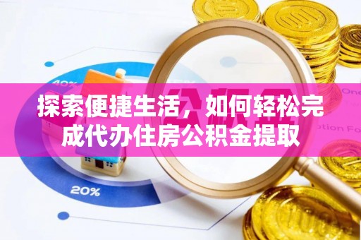 博罗探索便捷生活，如何轻松完成代办住房公积金提取