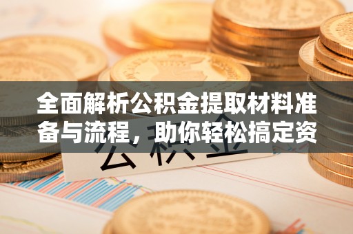 博罗全面解析公积金提取材料准备与流程，助你轻松搞定资金提取