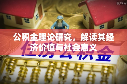 博罗公积金理论研究，解读其经济价值与社会意义