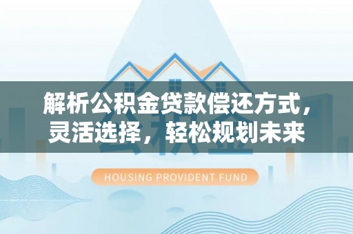 博罗解析公积金贷款偿还方式，灵活选择，轻松规划未来
