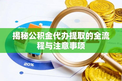 博罗揭秘公积金代办提取的全流程与注意事项