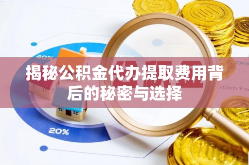 博罗揭秘公积金代办提取费用背后的秘密与选择
