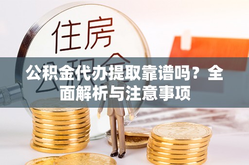 博罗公积金代办提取靠谱吗？全面解析与注意事项