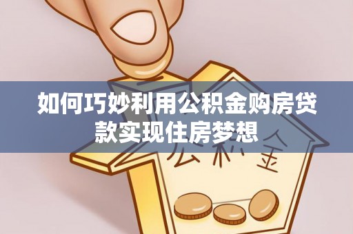 博罗如何巧妙利用公积金购房贷款实现住房梦想
