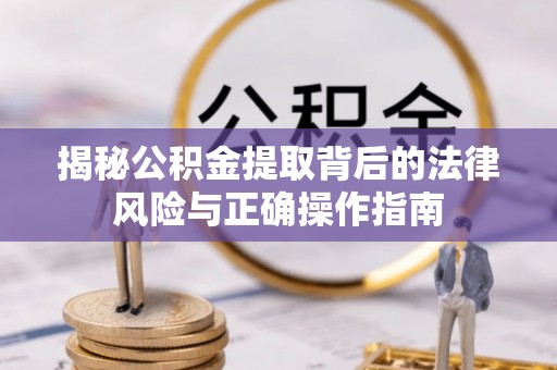 博罗揭秘公积金提取背后的法律风险与正确操作指南