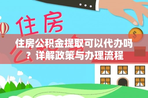 博罗住房公积金提取可以代办吗？详解政策与办理流程