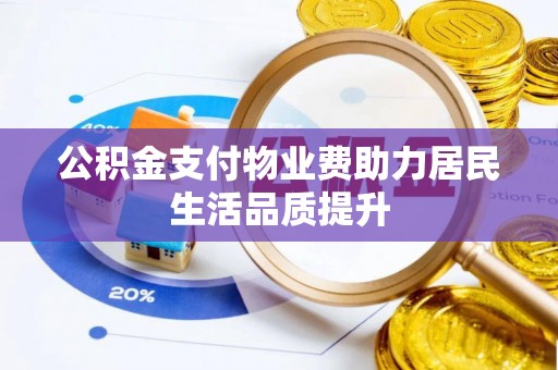 博罗公积金支付物业费助力居民生活品质提升